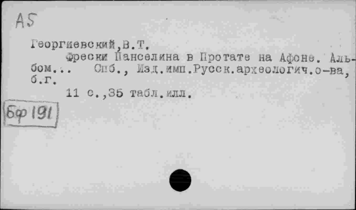 ﻿Георгиевский, В.Т.
фрески Панселина в Протате на Афоне. Аль бом... Спб., Над.имп.Русск.археология,о-ва б.г.	’
11 с.,35 табл.илл.